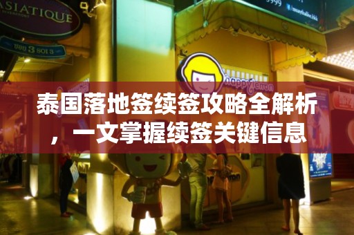 泰国落地签续签攻略全解析，一文掌握续签关键信息