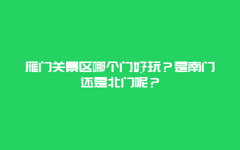 雁门关景区哪个门好玩？是南门还是北门呢？