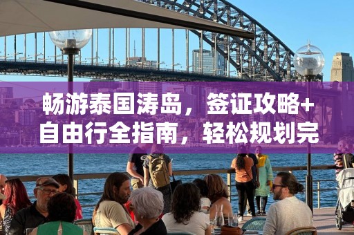 畅游泰国涛岛，签证攻略+自由行全指南，轻松规划完美假期