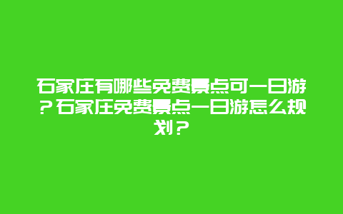 石家庄有哪些免费景点可一日游？石家庄免费景点一日游怎么规划？
