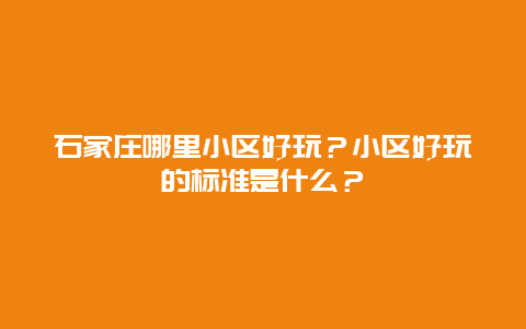 石家庄哪里小区好玩？小区好玩的标准是什么？