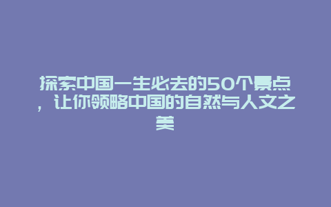 探索中国一生必去的50个景点，让你领略中国的自然与人文之美