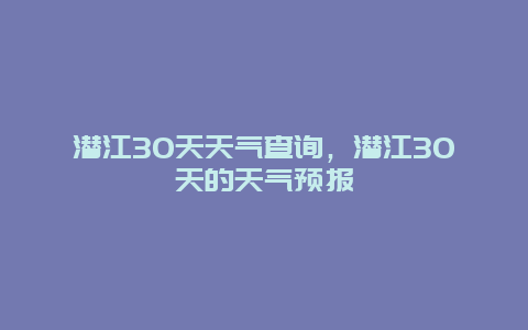 潜江30天天气查询，潜江30天的天气预报