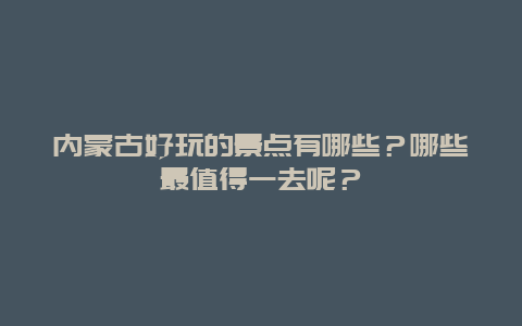 内蒙古好玩的景点有哪些？哪些最值得一去呢？