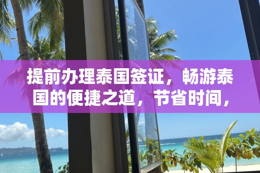 提前办理泰国签证，畅游泰国的便捷之道，节省时间，无忧出行！