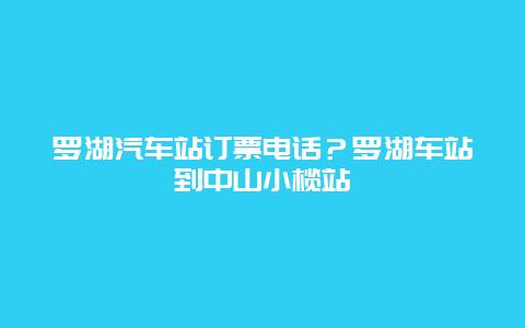 罗湖汽车站订票电话？罗湖车站到中山小榄站