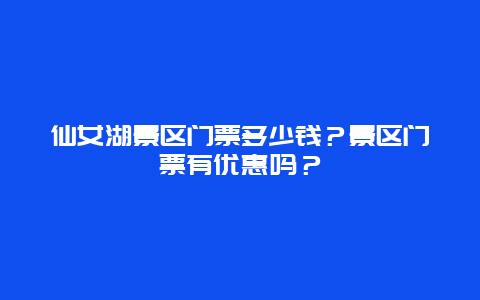 仙女湖景区门票多少钱？景区门票有优惠吗？