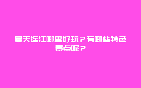 夏天连江哪里好玩？有哪些特色景点呢？