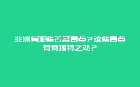 非洲有哪些著名景点？这些景点有何独特之处？