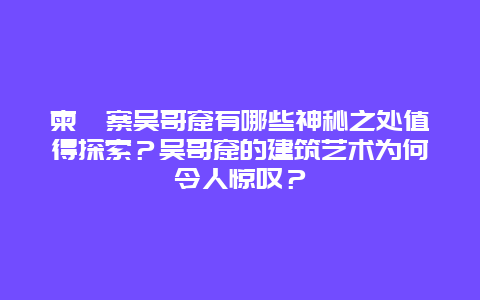 柬埔寨吴哥窟有哪些神秘之处值得探索？吴哥窟的建筑艺术为何令人惊叹？