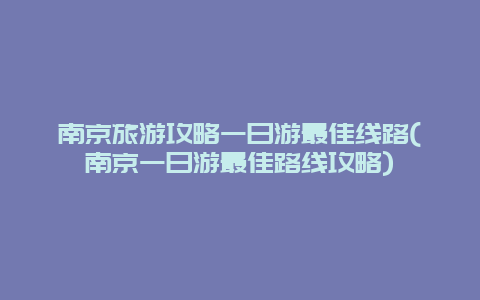 南京旅游攻略一日游最佳线路(南京一日游最佳路线攻略)