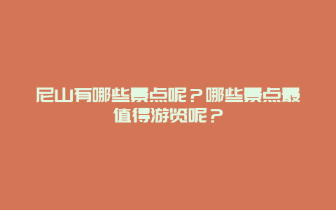 尼山有哪些景点呢？哪些景点最值得游览呢？