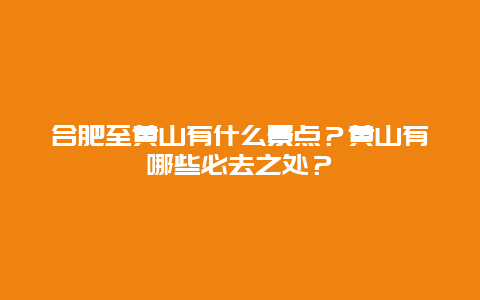 合肥至黄山有什么景点？黄山有哪些必去之处？