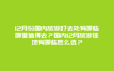 12月份国内旅游好去处有哪些哪里值得去？国内12月旅游佳地有哪些怎么选？
