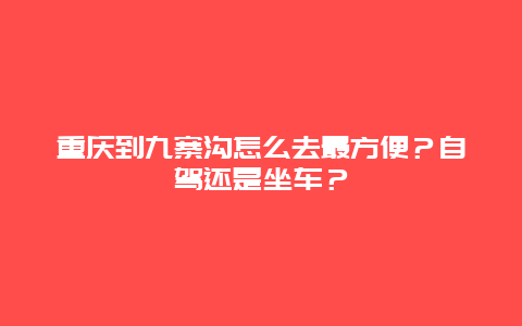 重庆到九寨沟怎么去最方便？自驾还是坐车？