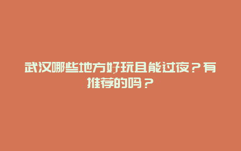 武汉哪些地方好玩且能过夜？有推荐的吗？