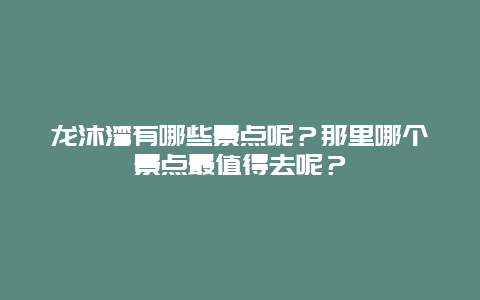 龙沐湾有哪些景点呢？那里哪个景点最值得去呢？