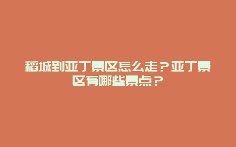 稻城到亚丁景区怎么走？亚丁景区有哪些景点？