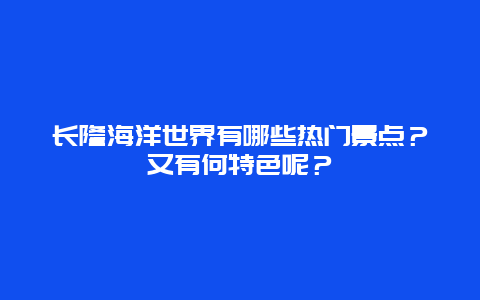长隆海洋世界有哪些热门景点？又有何特色呢？