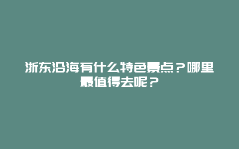 浙东沿海有什么特色景点？哪里最值得去呢？
