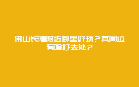 佛山长隆附近哪里好玩？其周边有啥好去处？