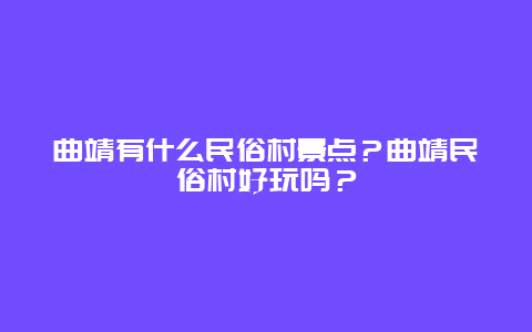 曲靖有什么民俗村景点？曲靖民俗村好玩吗？