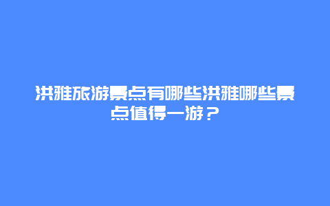 洪雅旅游景点有哪些洪雅哪些景点值得一游？