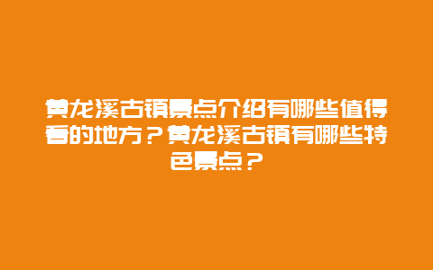 黄龙溪古镇景点介绍有哪些值得看的地方？黄龙溪古镇有哪些特色景点？