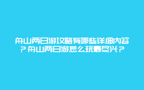 舟山两日游攻略有哪些详细内容？舟山两日游怎么玩最尽兴？