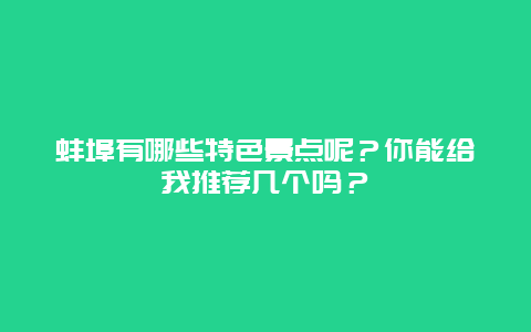 蚌埠有哪些特色景点呢？你能给我推荐几个吗？