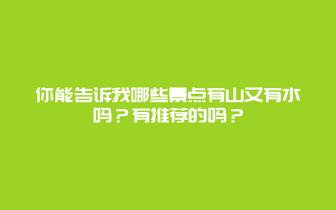 你能告诉我哪些景点有山又有水吗？有推荐的吗？