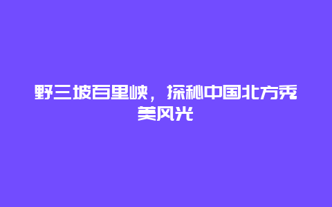 野三坡百里峡，探秘中国北方秀美风光