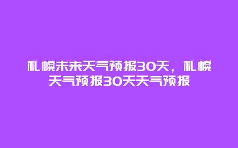 札幌未来天气预报30天，札幌天气预报30天天气预报