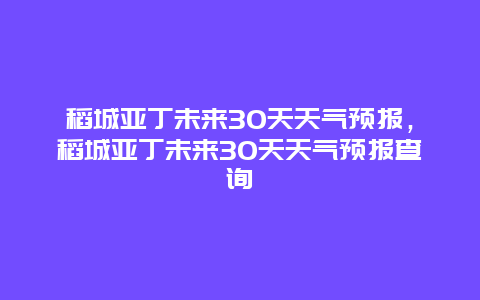 稻城亚丁未来30天天气预报，稻城亚丁未来30天天气预报查询