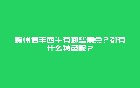 赣州信丰西牛有哪些景点？都有什么特色呢？