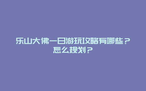 乐山大佛一日游玩攻略有哪些？怎么规划？