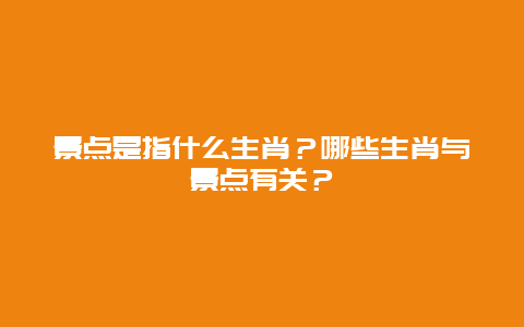 景点是指什么生肖？哪些生肖与景点有关？