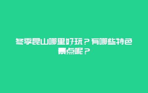 冬季昆山哪里好玩？有哪些特色景点呢？