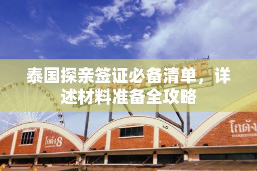 泰国探亲签证必备清单，详述材料准备全攻略