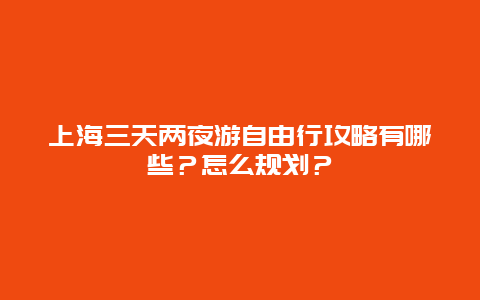 上海三天两夜游自由行攻略有哪些？怎么规划？