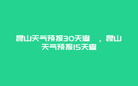 昆山天气预报30天查洵，昆山天气预报15天查洵