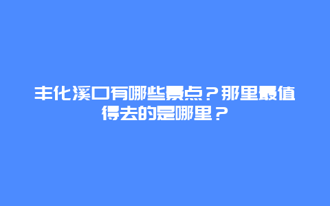 丰化溪口有哪些景点？那里最值得去的是哪里？