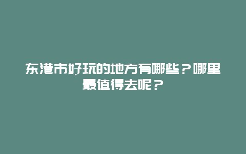 东港市好玩的地方有哪些？哪里最值得去呢？
