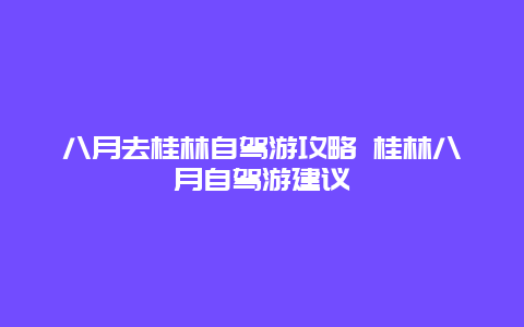 八月去桂林自驾游攻略 桂林八月自驾游建议