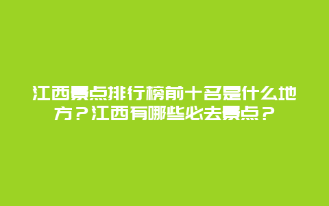 江西景点排行榜前十名是什么地方？江西有哪些必去景点？