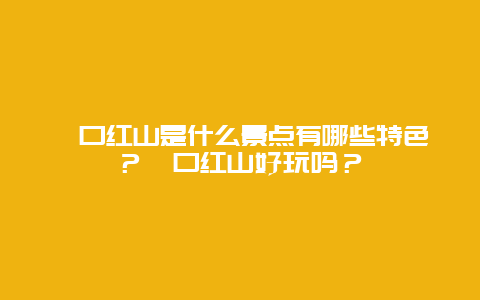 磴口红山是什么景点有哪些特色？磴口红山好玩吗？