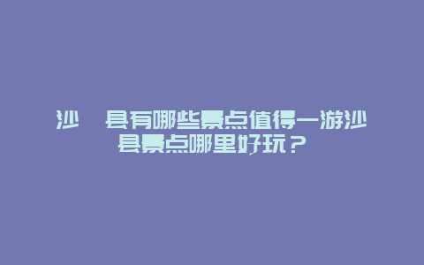 沙澧县有哪些景点值得一游沙澧县景点哪里好玩？