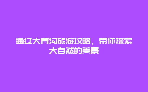 通辽大青沟旅游攻略，带你探索大自然的美景