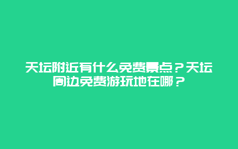 天坛附近有什么免费景点？天坛周边免费游玩地在哪？