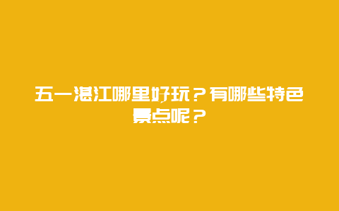 五一湛江哪里好玩？有哪些特色景点呢？